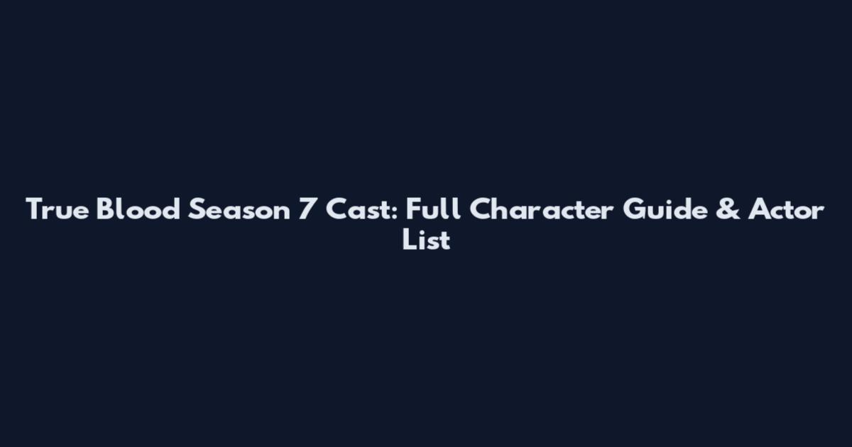 True Blood Season 7 Cast: Full Character Guide & Actor List
