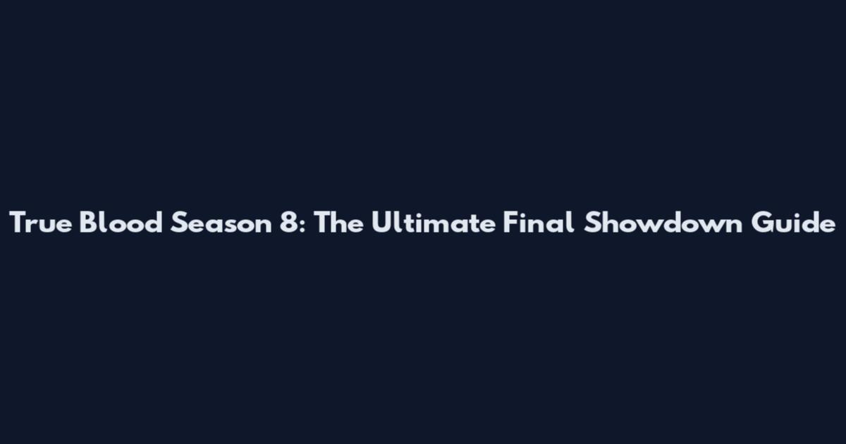 True Blood Season 8: The Ultimate Final Showdown Guide