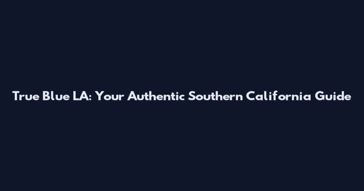 True Blue LA: Your Authentic Southern California Guide
