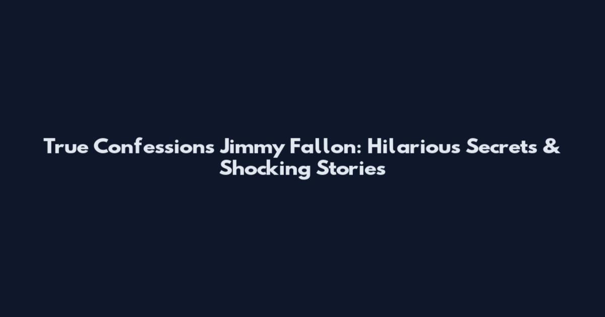 True Confessions Jimmy Fallon: Hilarious Secrets & Shocking Stories