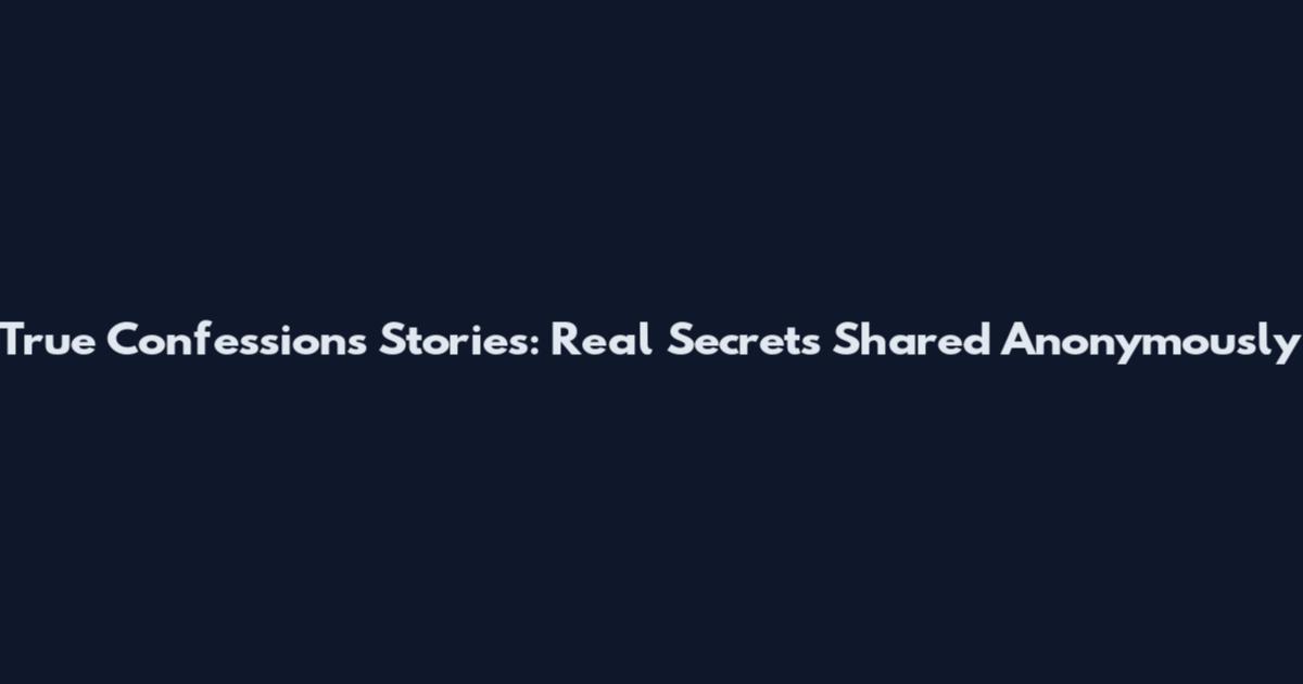 True Confessions Stories: Real Secrets Shared Anonymously