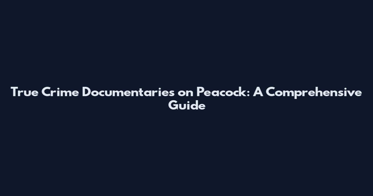 True Crime Documentaries on Peacock: A Comprehensive Guide