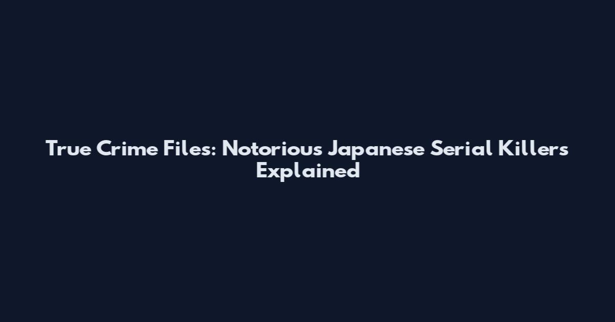 True Crime Files: Notorious Japanese Serial Killers Explained