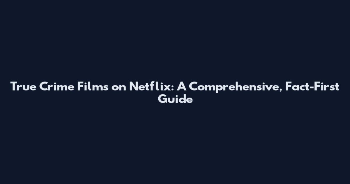 True Crime Films on Netflix: A Comprehensive, Fact-First Guide