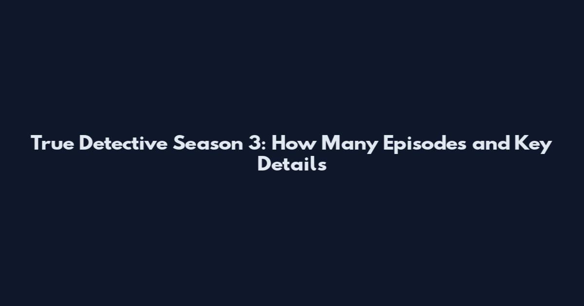 True Detective Season 3: How Many Episodes and Key Details