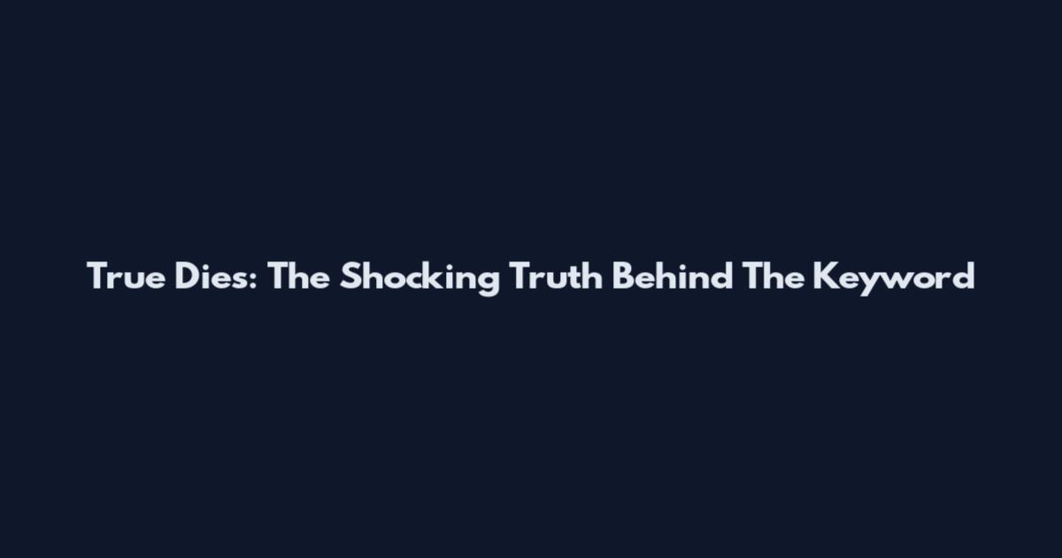 True Dies: The Shocking Truth Behind The Keyword