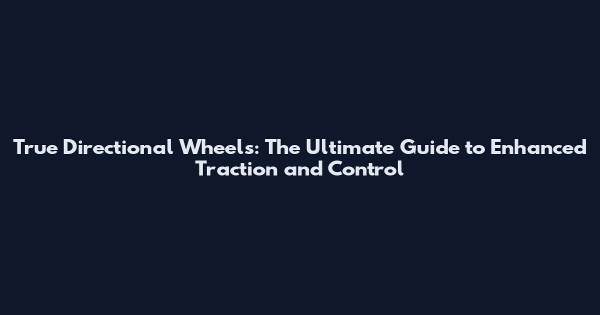 True Directional Wheels: The Ultimate Guide to Enhanced Traction and Control