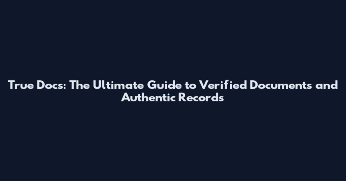 True Docs: The Ultimate Guide to Verified Documents and Authentic Records