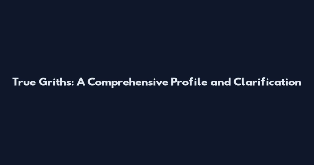 True Griths: A Comprehensive Profile and Clarification