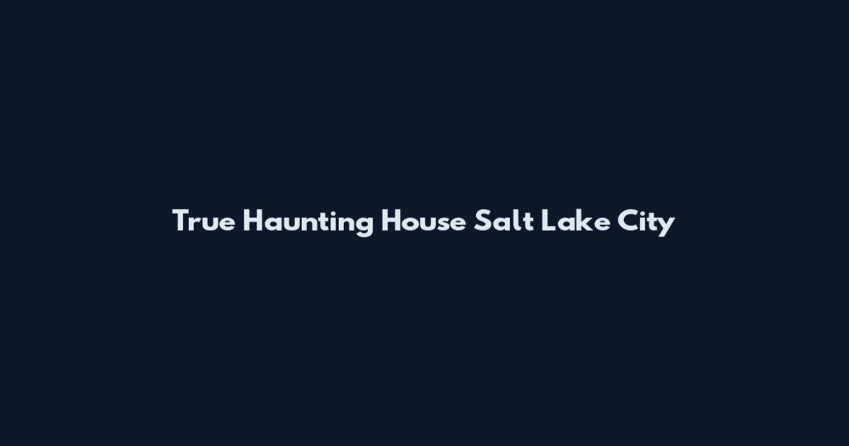 True Haunting House Salt Lake City