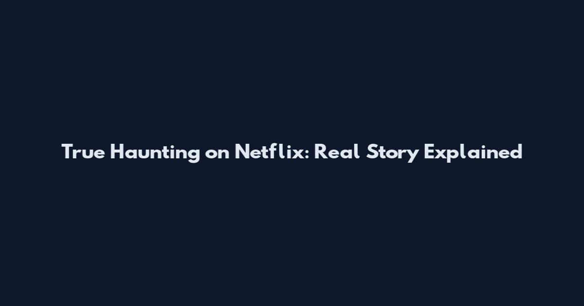 True Haunting on Netflix: Real Story Explained