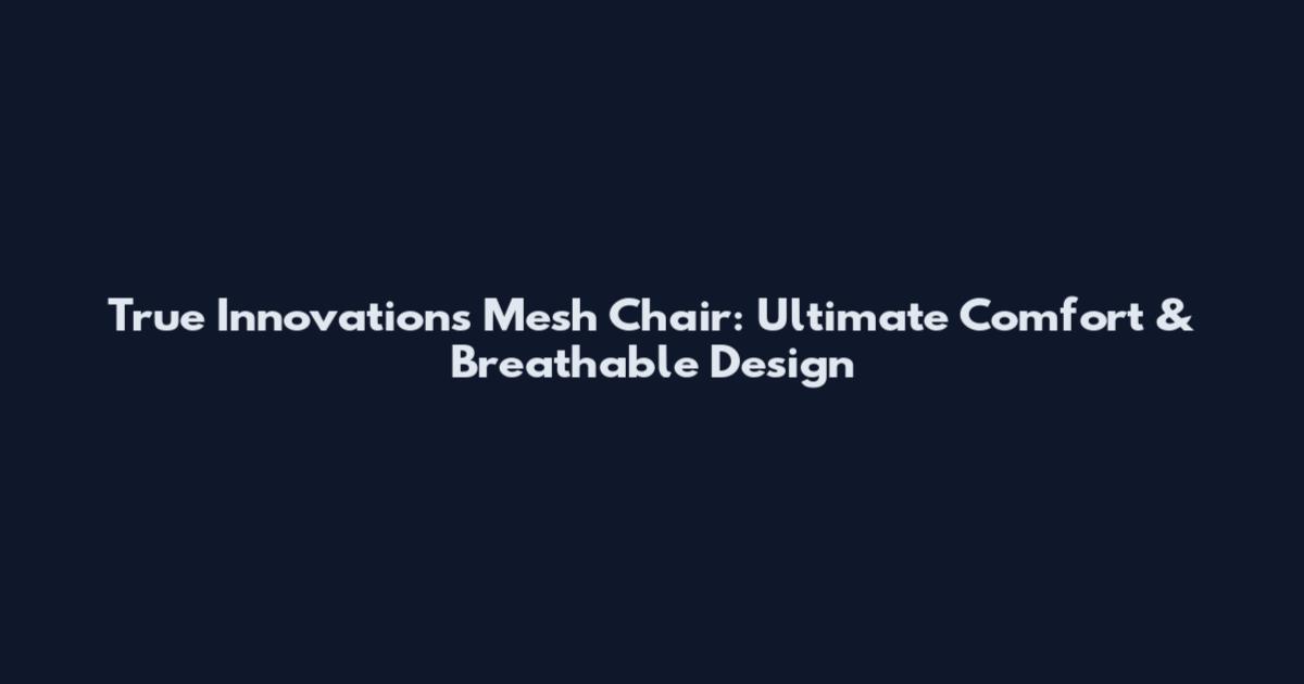 True Innovations Mesh Chair: Ultimate Comfort & Breathable Design