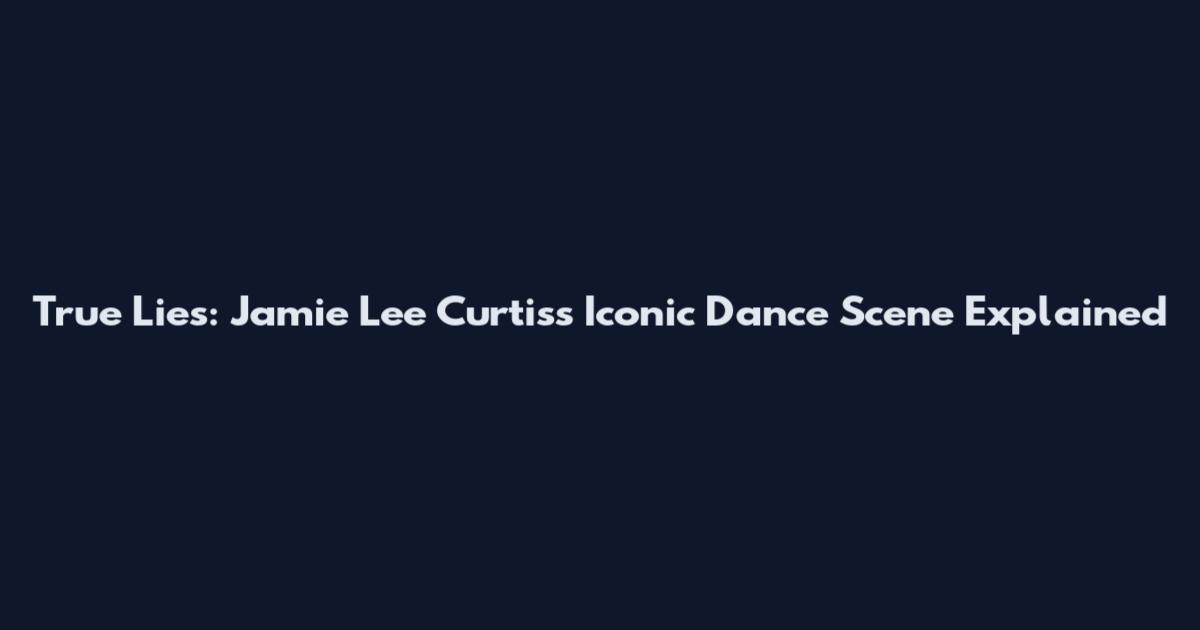 True Lies: Jamie Lee Curtis's Iconic Dance Scene Explained