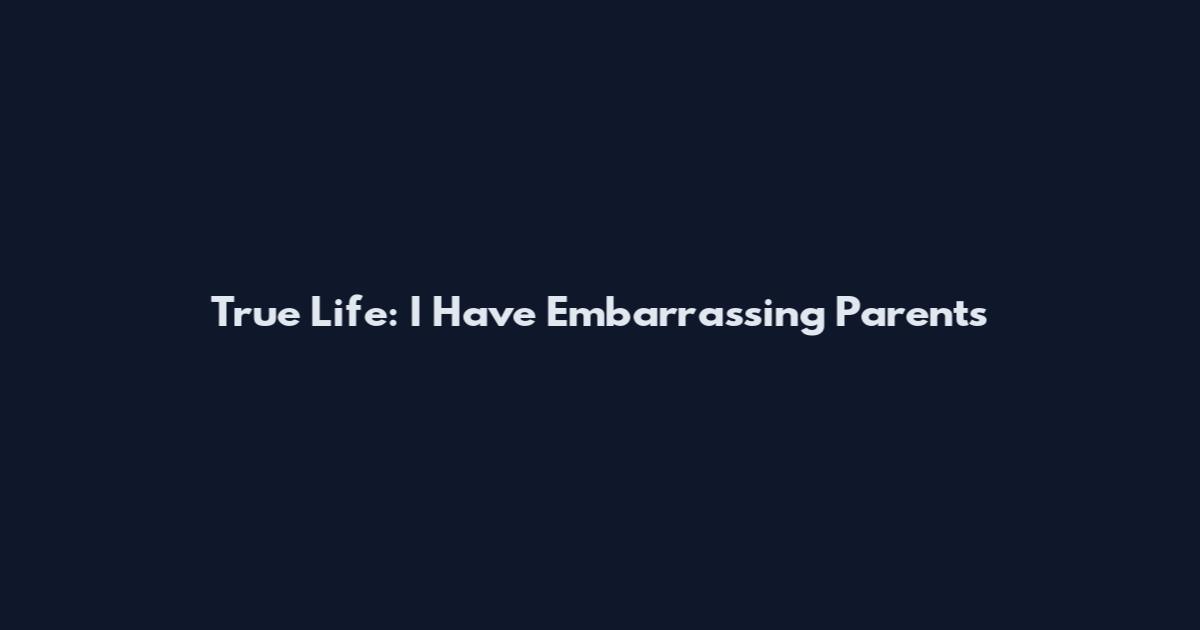 True Life: I Have Embarrassing Parents