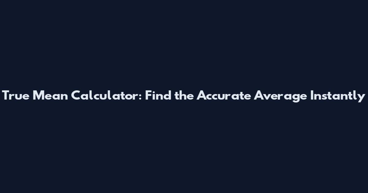 True Mean Calculator: Find the Accurate Average Instantly
