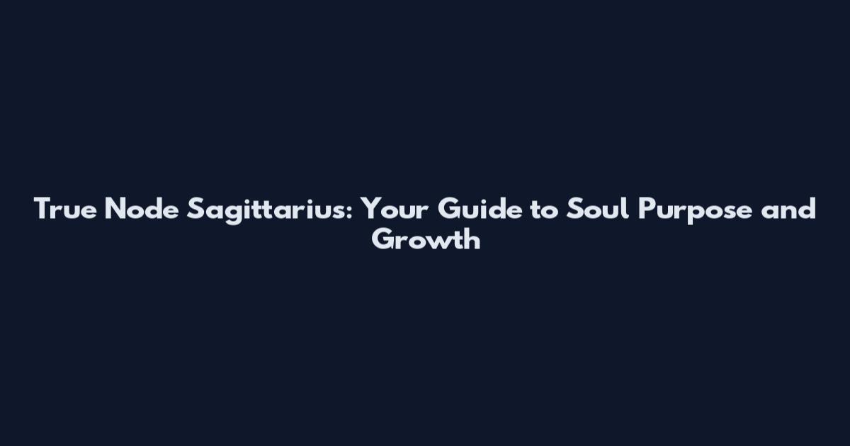 True Node Sagittarius: Your Guide to Soul Purpose and Growth