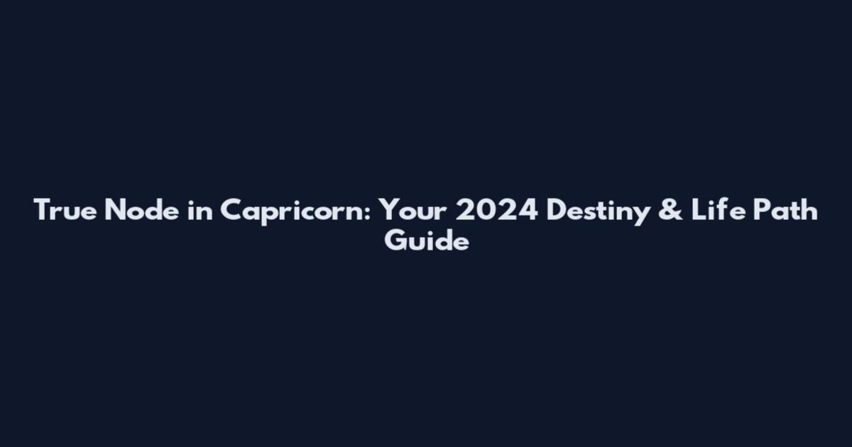 True Node in Capricorn: Your 2024 Destiny & Life Path Guide