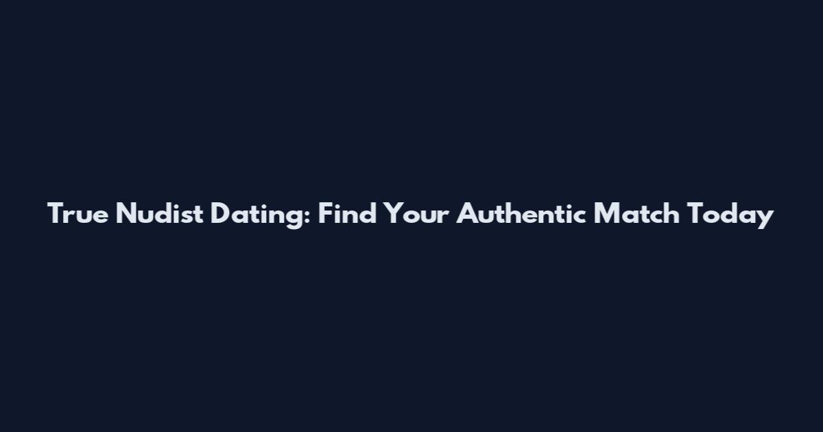 True Nudist Dating: Find Your Authentic Match Today