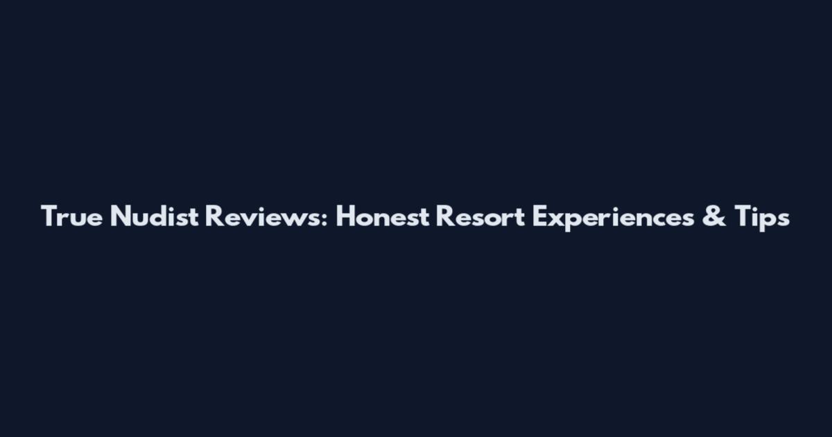 True Nudist Reviews: Honest Resort Experiences & Tips