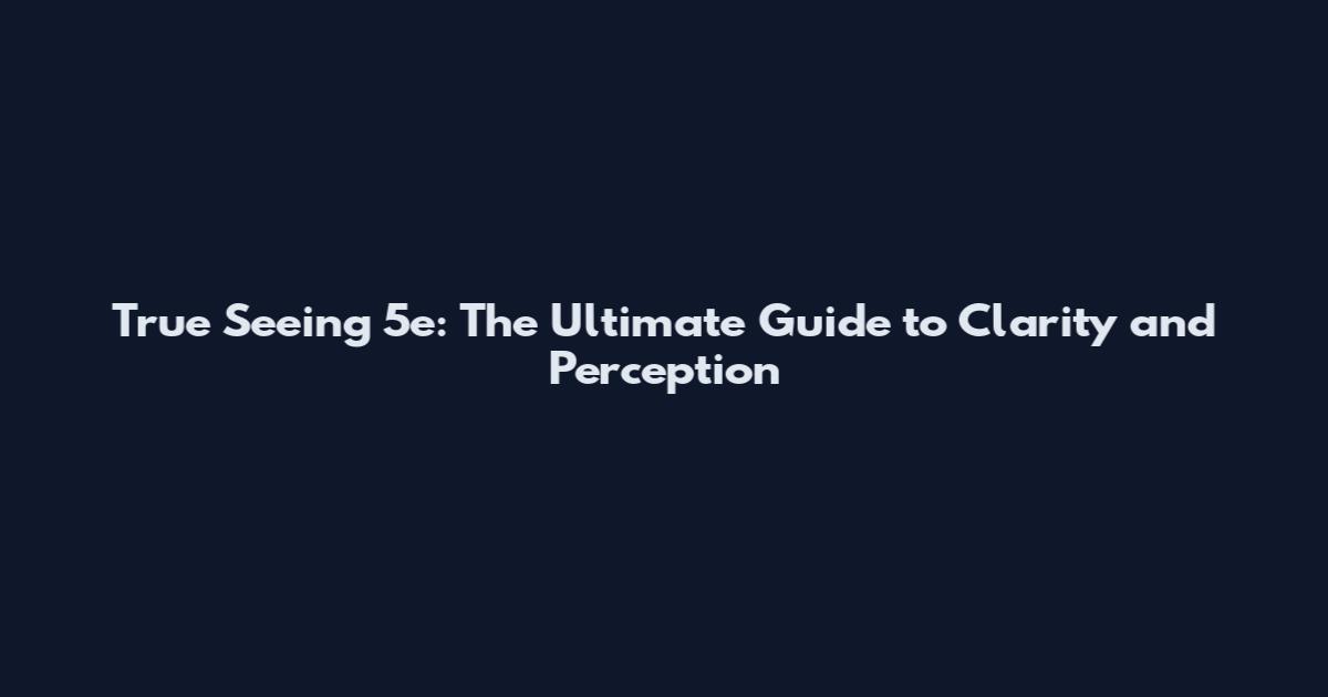 True Seeing 5e: The Ultimate Guide to Clarity and Perception