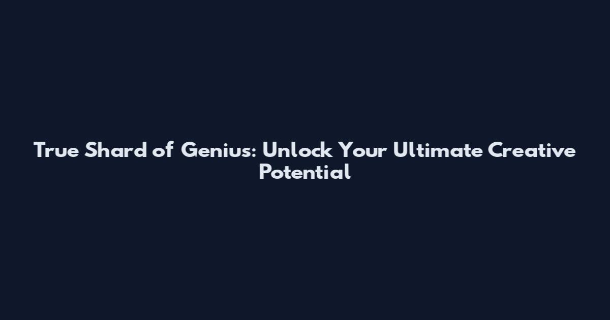 True Shard of Genius: Unlock Your Ultimate Creative Potential