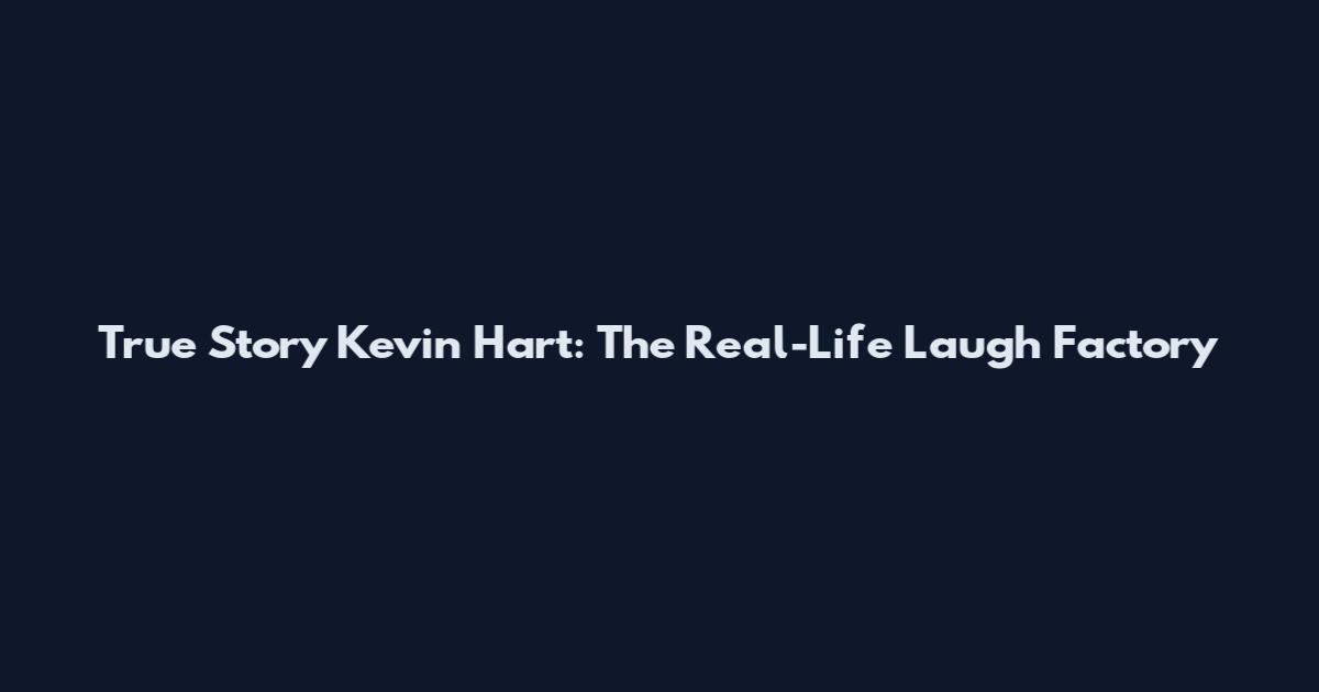 True Story Kevin Hart: The Real-Life Laugh Factory