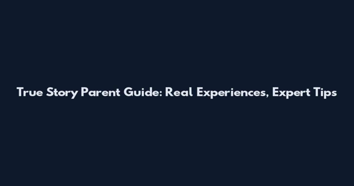 True Story Parent Guide: Real Experiences, Expert Tips