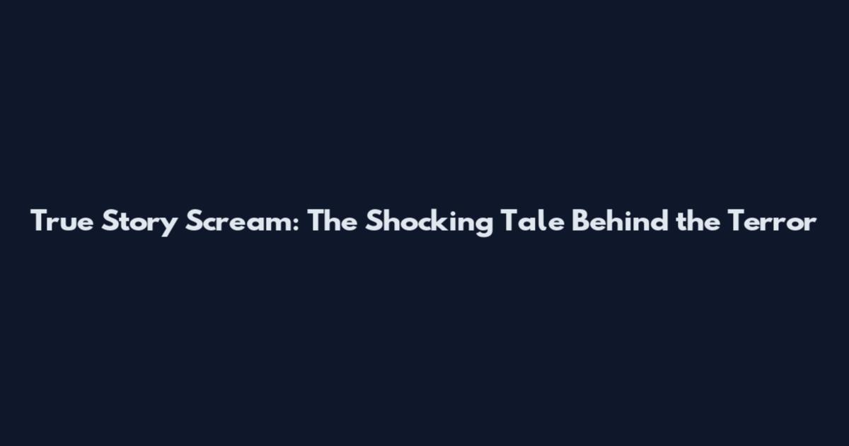 True Story Scream: The Shocking Tale Behind the Terror
