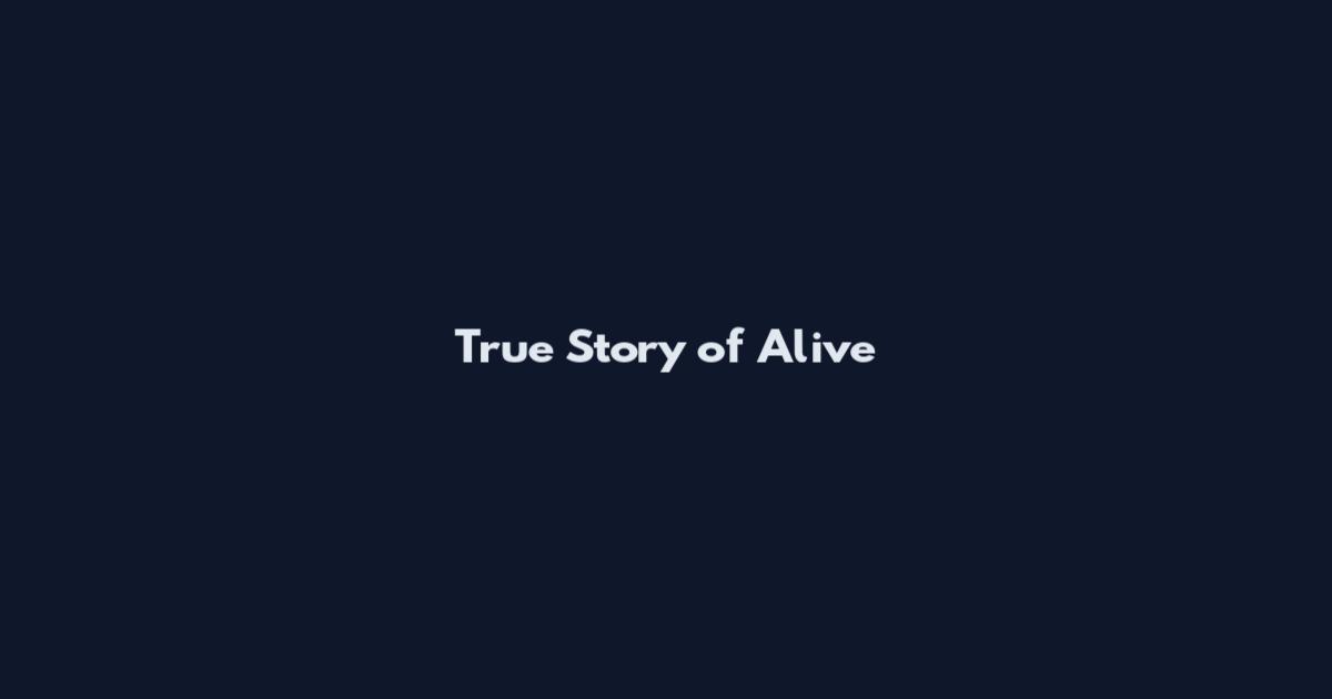 True Story of Alive
