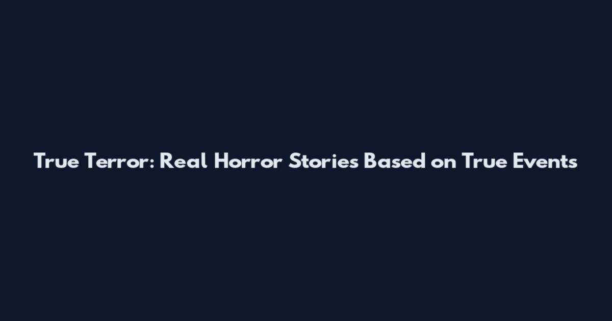True Terror: Real Horror Stories Based on True Events