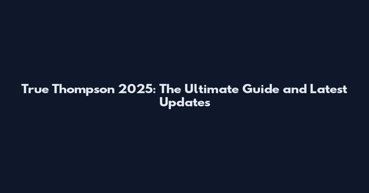 True Thompson 2025: The Ultimate Guide and Latest Updates