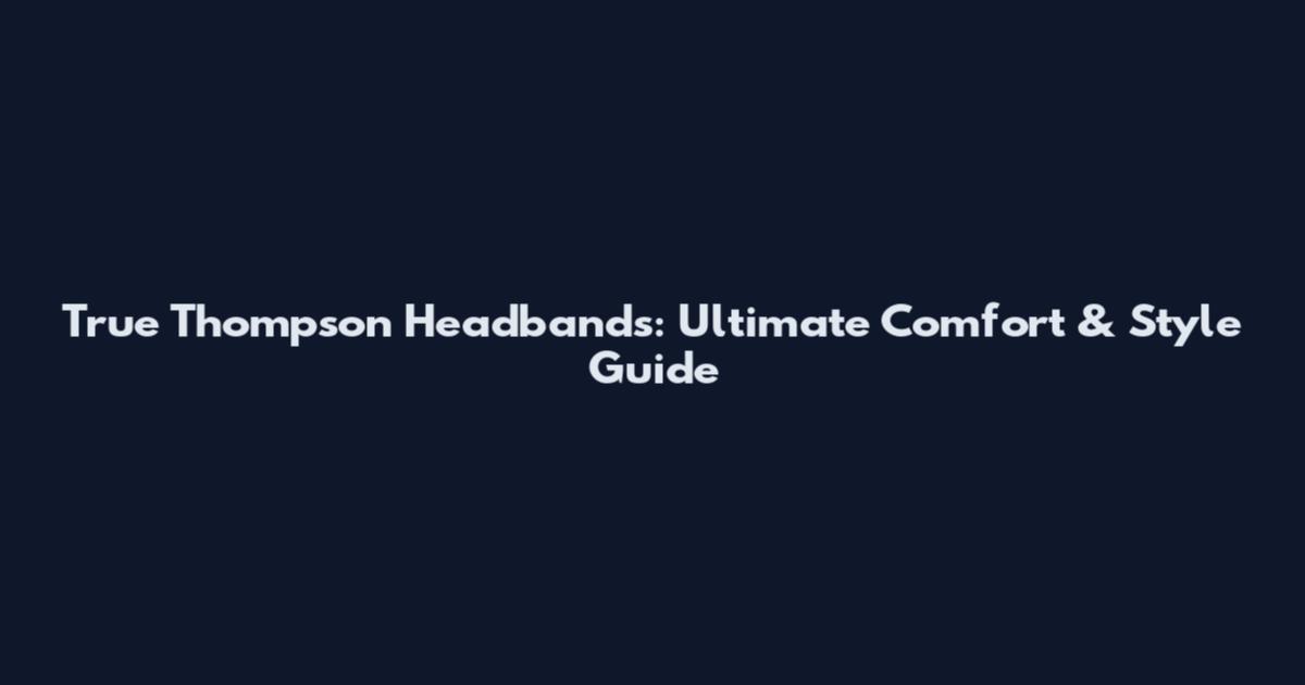 True Thompson Headbands: Ultimate Comfort & Style Guide