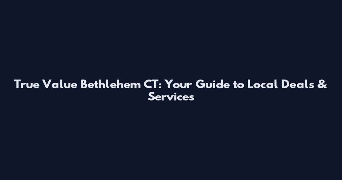 True Value Bethlehem CT: Your Guide to Local Deals & Services