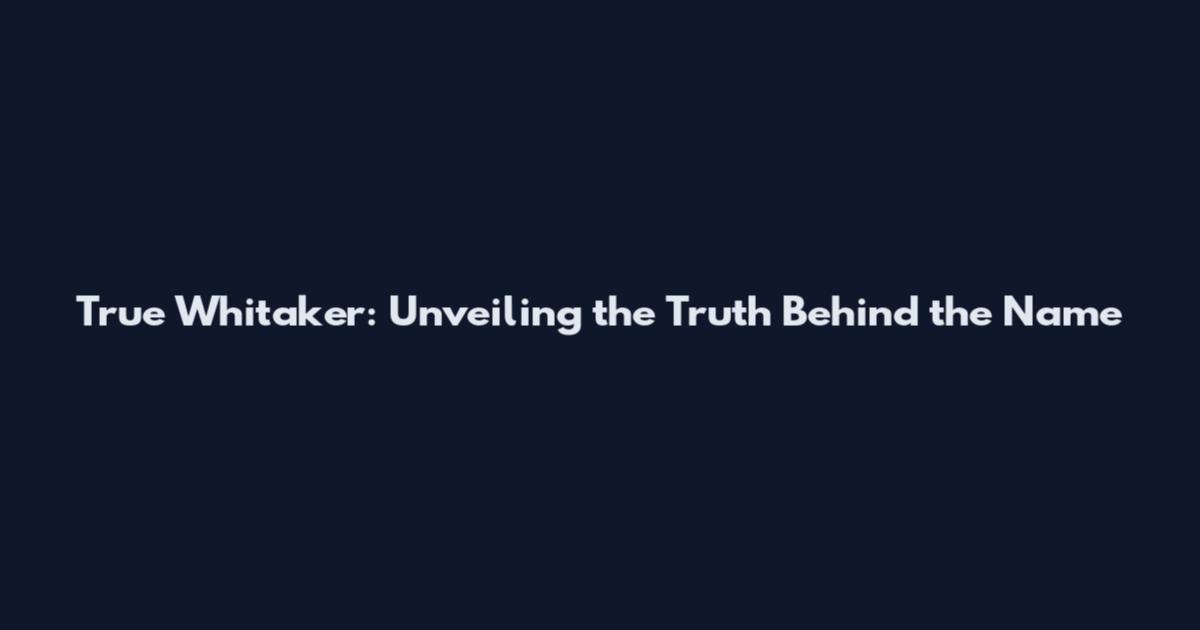 True Whitaker: Unveiling the Truth Behind the Name