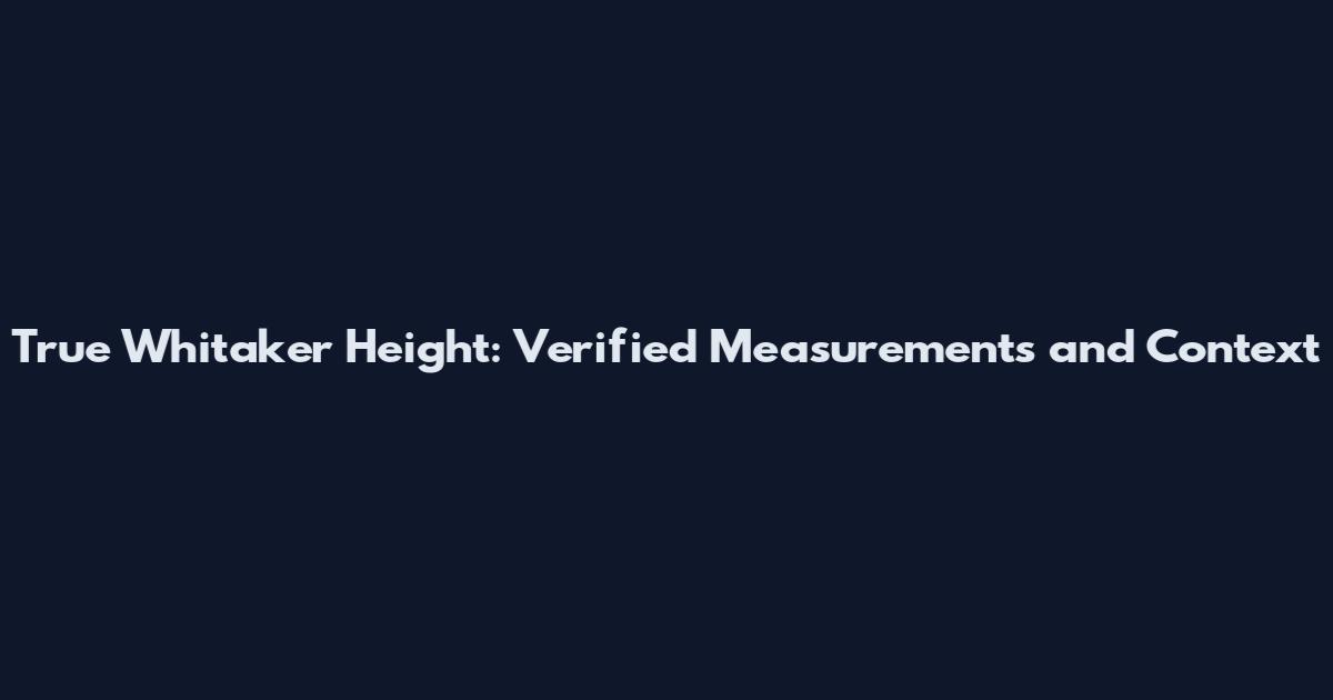 True Whitaker Height: Verified Measurements and Context