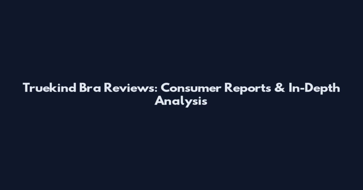 Truekind Bra Reviews: Consumer Reports & In-Depth Analysis