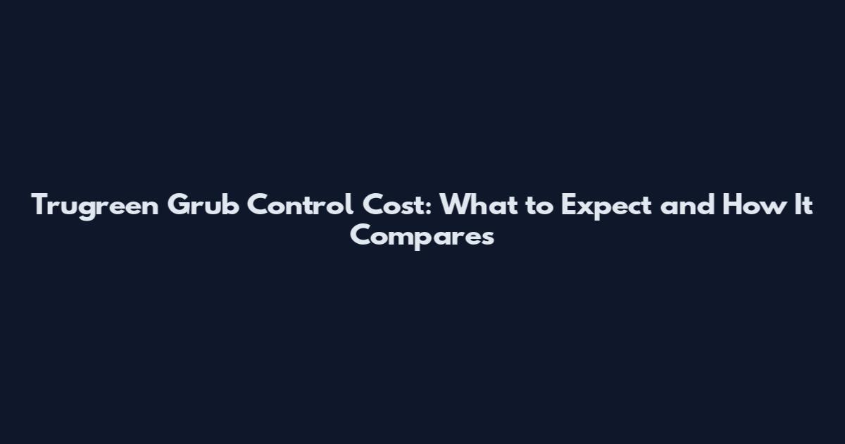 Trugreen Grub Control Cost: What to Expect and How It Compares