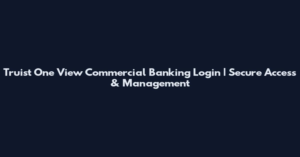 Truist One View Commercial Banking Login | Secure Access & Management