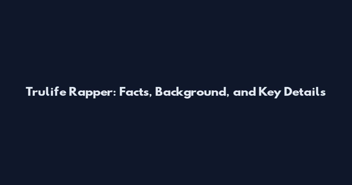 Trulife Rapper: Facts, Background, and Key Details