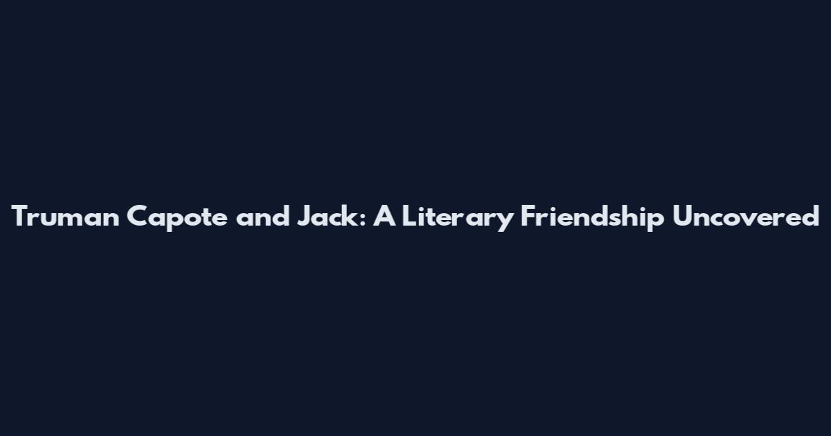 Truman Capote and Jack: A Literary Friendship Uncovered