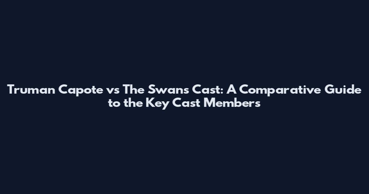 Truman Capote vs The Swans Cast: A Comparative Guide to the Key Cast Members