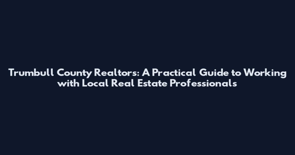 Trumbull County Realtors: A Practical Guide to Working with Local Real Estate Professionals