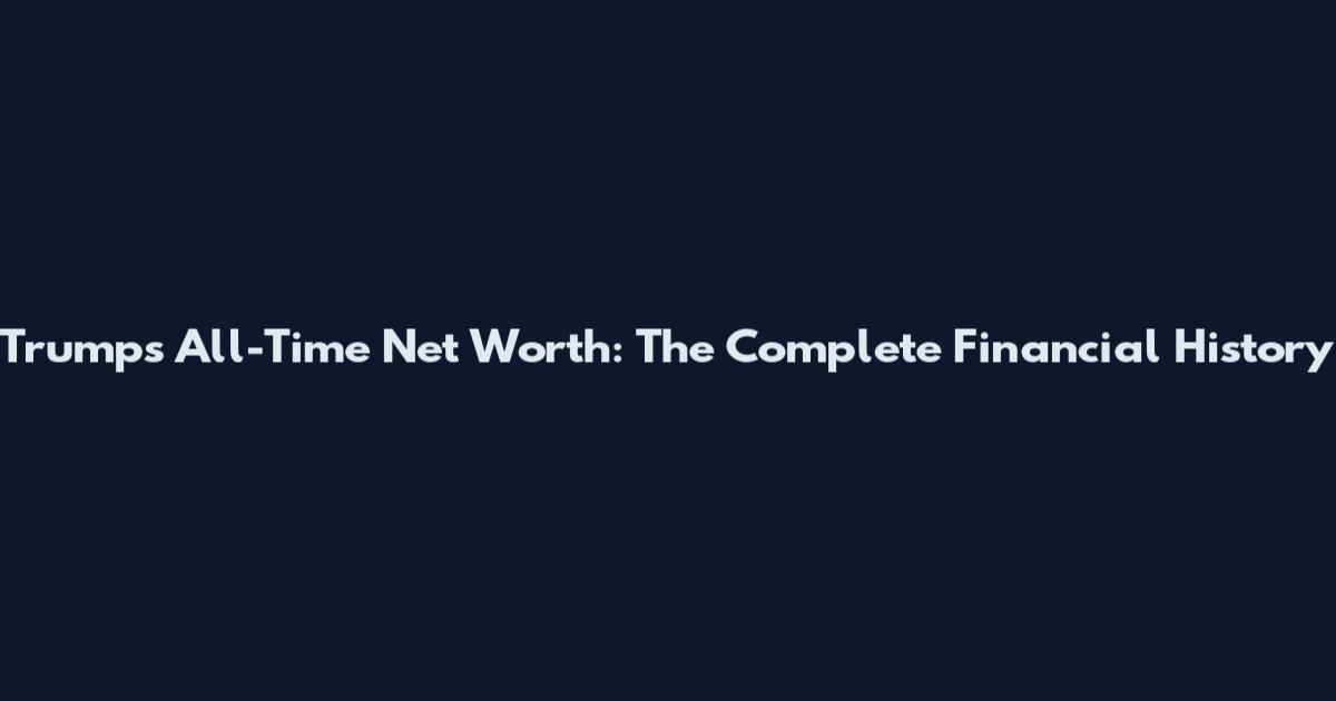 Trump's All-Time Net Worth: The Complete Financial History