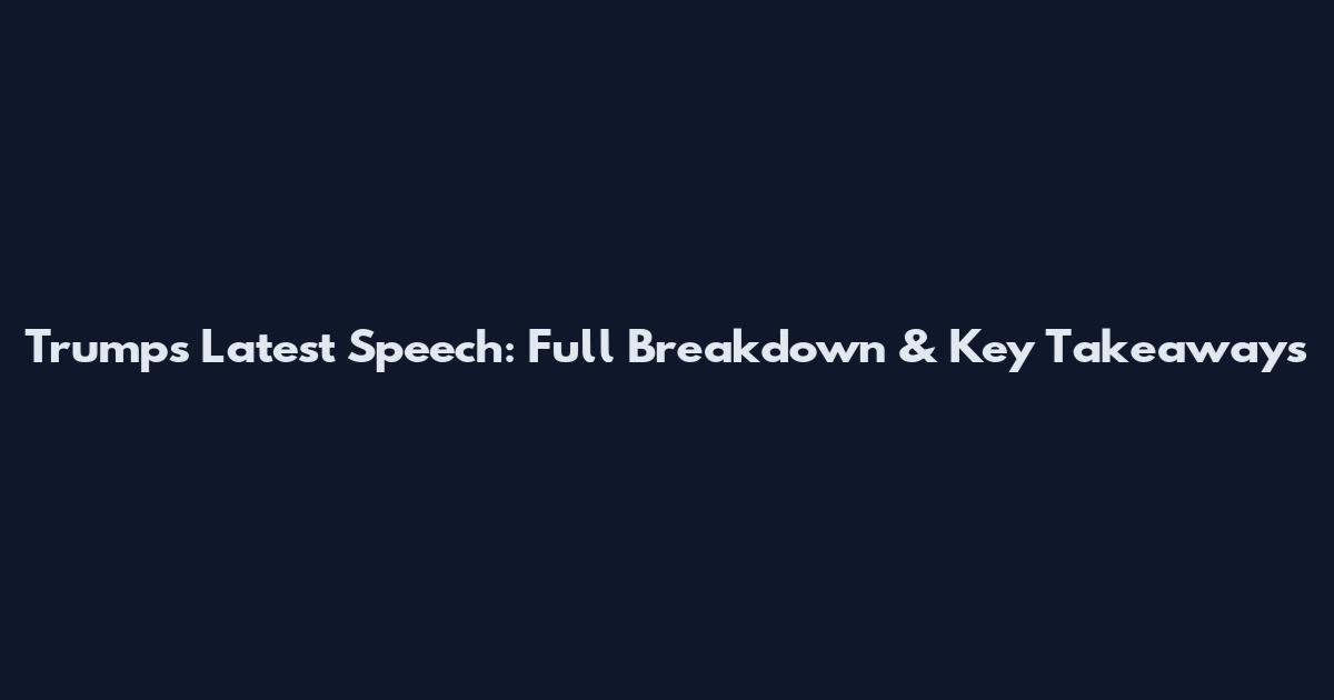 Trump's Latest Speech: Full Breakdown & Key Takeaways