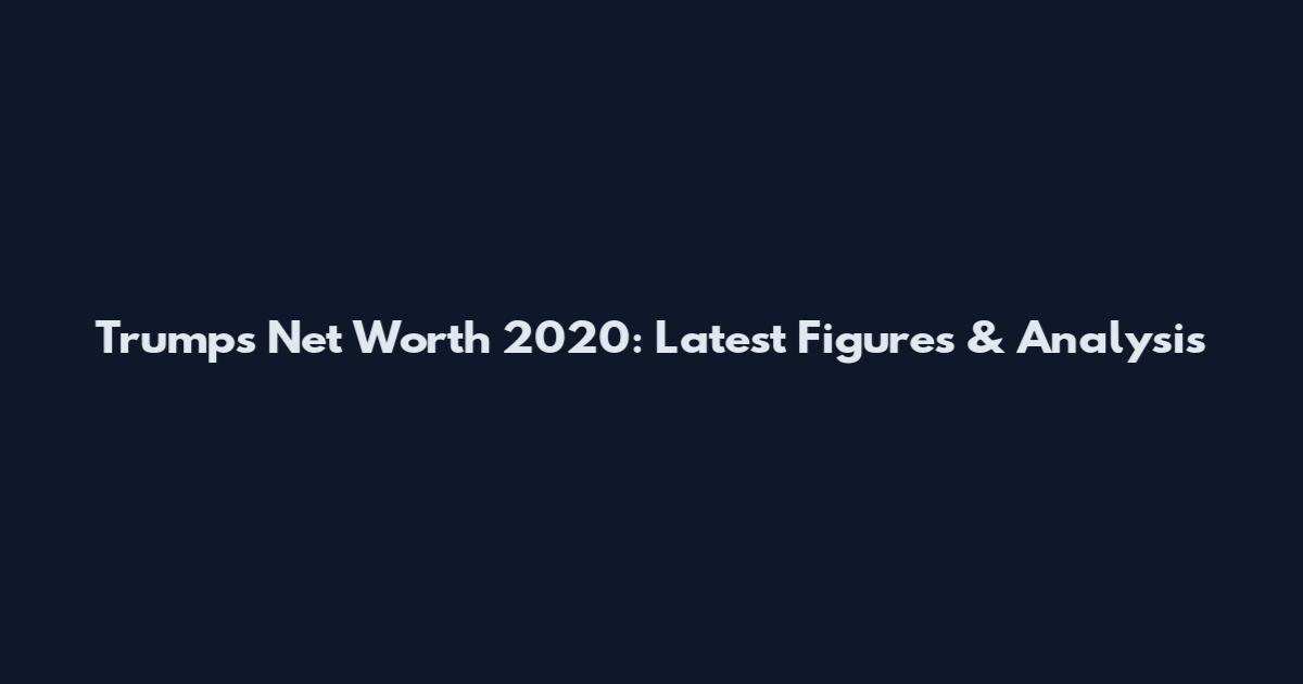 Trump's Net Worth 2020: Latest Figures & Analysis