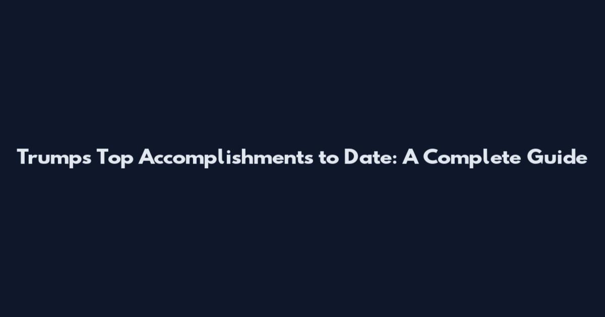 Trump's Top Accomplishments to Date: A Complete Guide