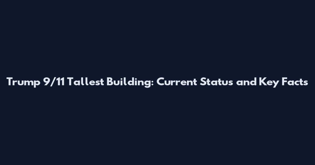 Trump 9/11 Tallest Building: Current Status and Key Facts