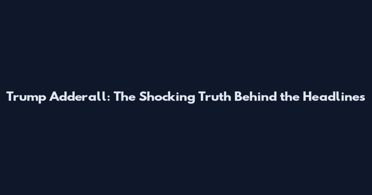Trump Adderall: The Shocking Truth Behind the Headlines