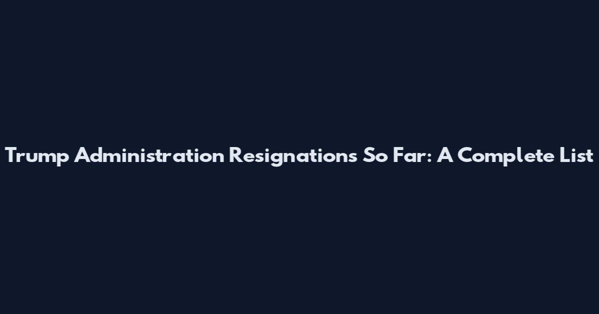Trump Administration Resignations So Far: A Complete List