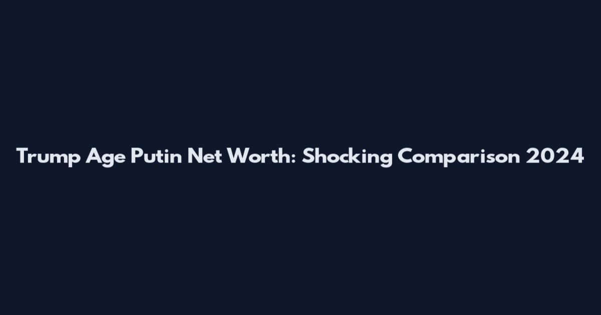Trump Age Putin Net Worth: Shocking Comparison 2024
